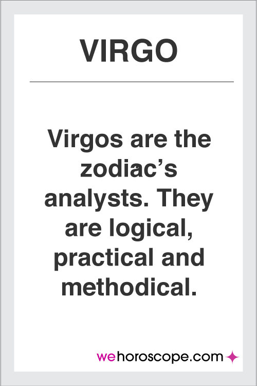 Virgo's are the zodiac's analysts. They are logical, practical and methodical.